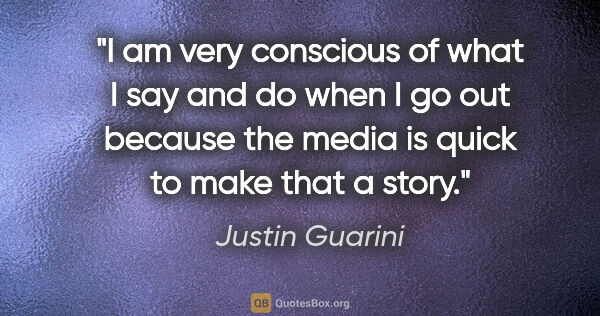 Justin Guarini quote: "I am very conscious of what I say and do when I go out because..."