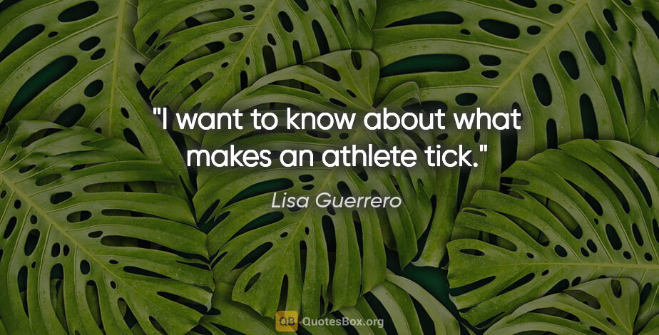 Lisa Guerrero quote: "I want to know about what makes an athlete tick."
