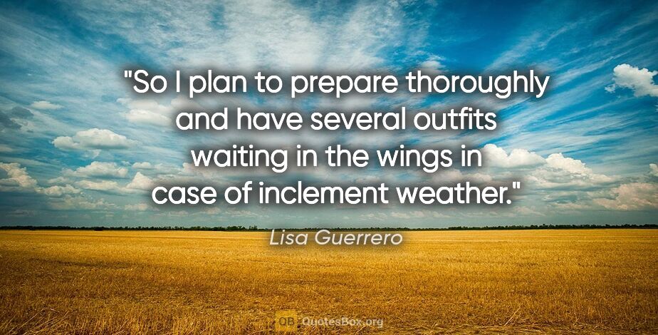 Lisa Guerrero quote: "So I plan to prepare thoroughly and have several outfits..."