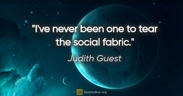 Judith Guest quote: "I've never been one to tear the social fabric."