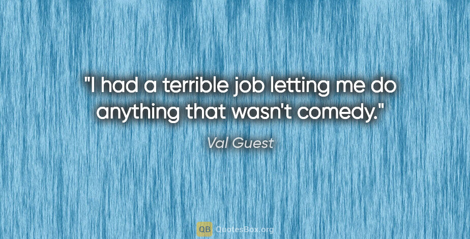 Val Guest quote: "I had a terrible job letting me do anything that wasn't comedy."