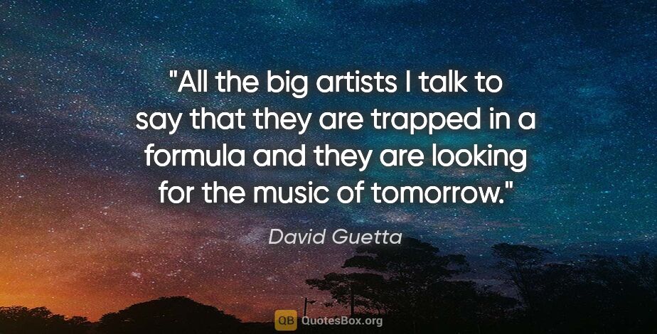 David Guetta quote: "All the big artists I talk to say that they are trapped in a..."