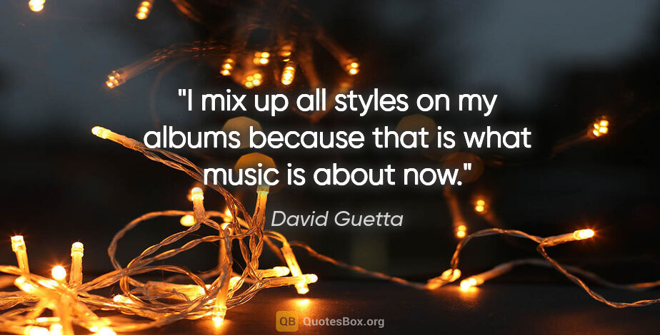 David Guetta quote: "I mix up all styles on my albums because that is what music is..."