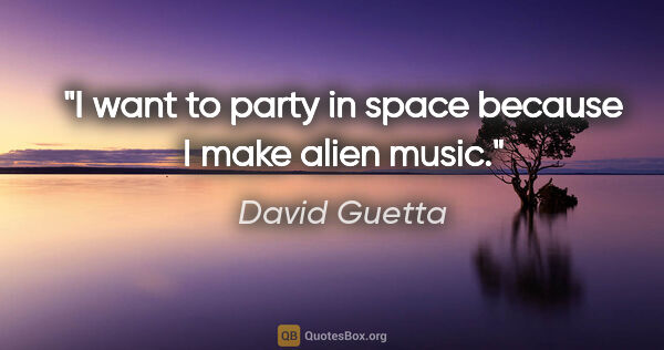 David Guetta quote: "I want to party in space because I make alien music."