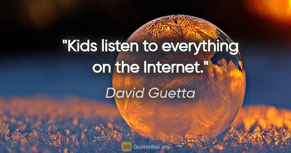 David Guetta quote: "Kids listen to everything on the Internet."