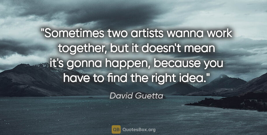 David Guetta quote: "Sometimes two artists wanna work together, but it doesn't mean..."