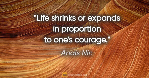 Anais Nin quote: "Life shrinks or expands in proportion to one's courage."