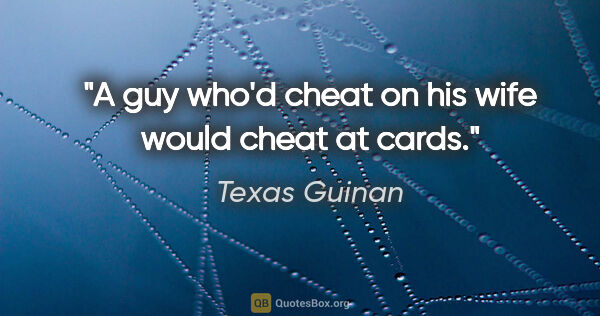 Texas Guinan quote: "A guy who'd cheat on his wife would cheat at cards."