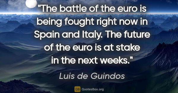 Luis de Guindos quote: "The battle of the euro is being fought right now in Spain and..."