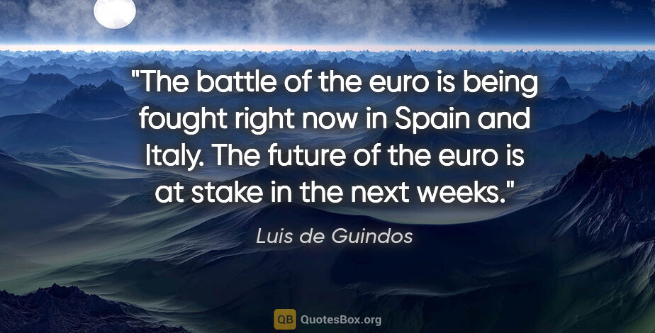 Luis de Guindos quote: "The battle of the euro is being fought right now in Spain and..."