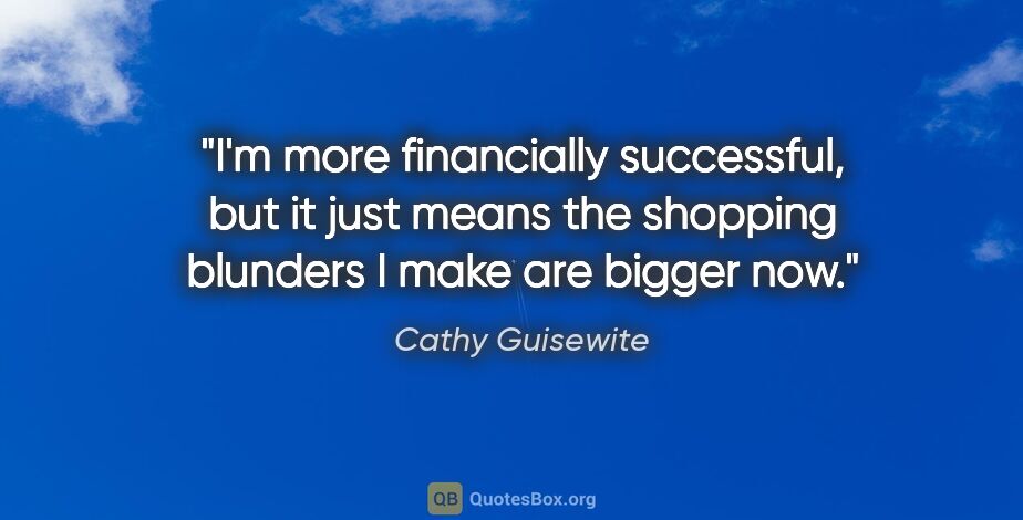 Cathy Guisewite quote: "I'm more financially successful, but it just means the..."