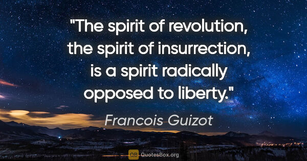 Francois Guizot quote: "The spirit of revolution, the spirit of insurrection, is a..."