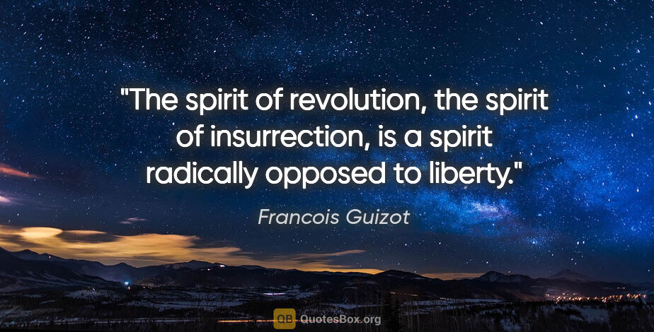 Francois Guizot quote: "The spirit of revolution, the spirit of insurrection, is a..."