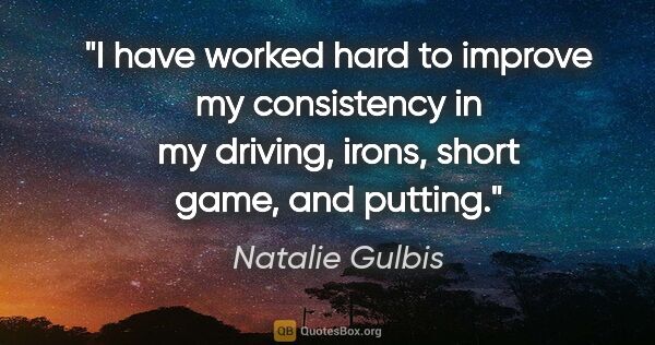 Natalie Gulbis quote: "I have worked hard to improve my consistency in my driving,..."