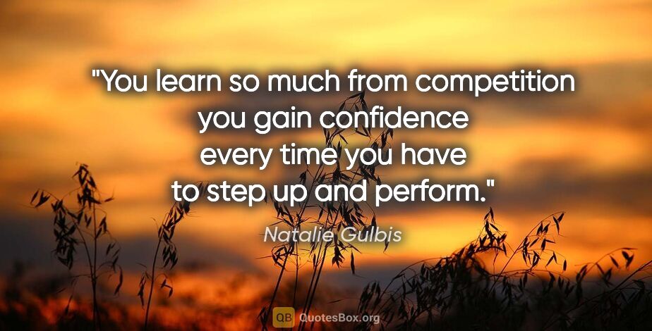 Natalie Gulbis quote: "You learn so much from competition you gain confidence every..."
