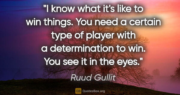 Ruud Gullit quote: "I know what it's like to win things. You need a certain type..."