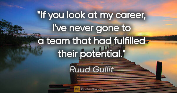 Ruud Gullit quote: "If you look at my career, I've never gone to a team that had..."