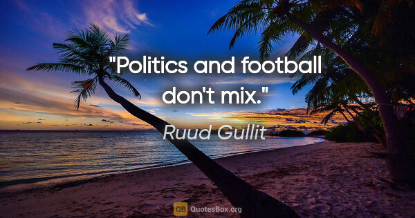 Ruud Gullit quote: "Politics and football don't mix."