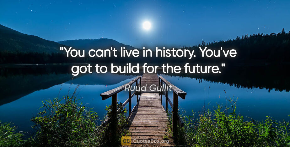 Ruud Gullit quote: "You can't live in history. You've got to build for the future."
