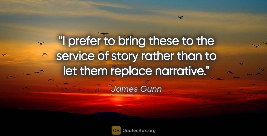 James Gunn quote: "I prefer to bring these to the service of story rather than to..."