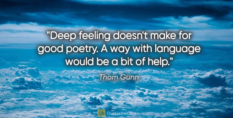 Thom Gunn quote: "Deep feeling doesn't make for good poetry. A way with language..."