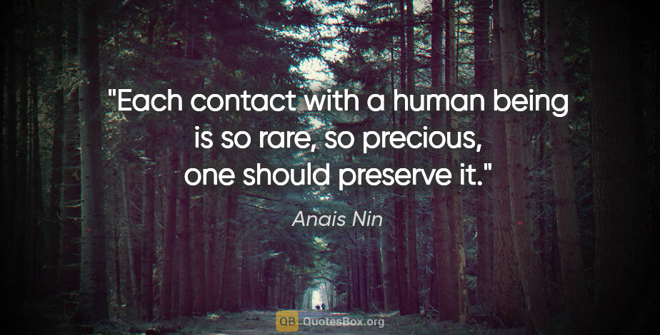 Anais Nin quote: "Each contact with a human being is so rare, so precious, one..."