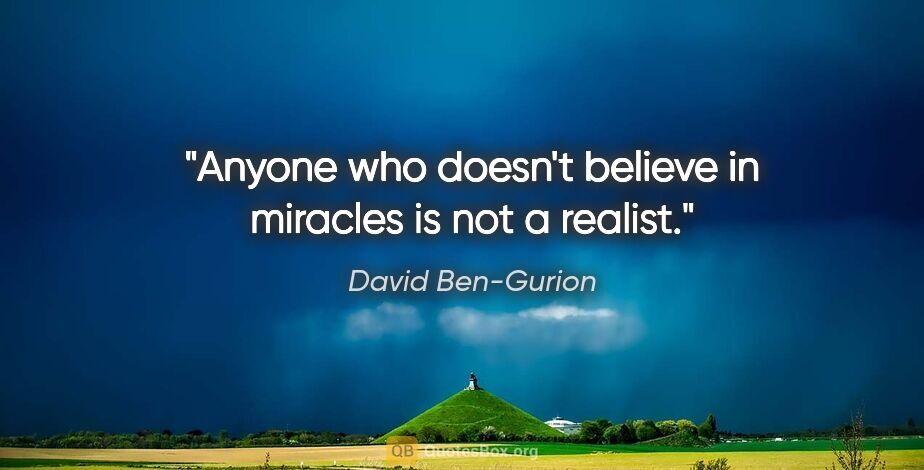 David Ben-Gurion quote: "Anyone who doesn't believe in miracles is not a realist."
