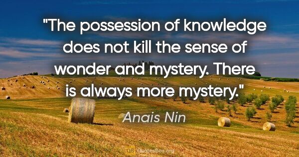 Anais Nin quote: "The possession of knowledge does not kill the sense of wonder..."