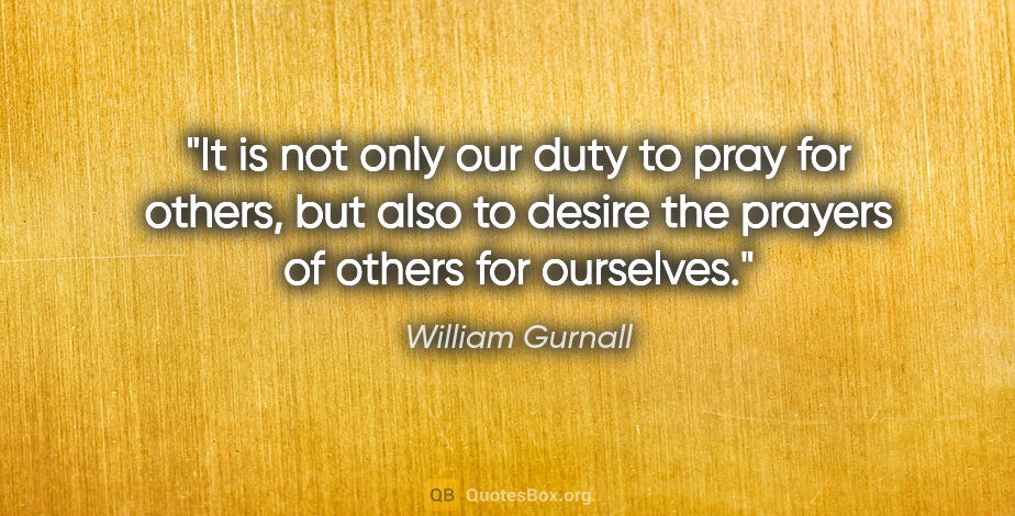 William Gurnall quote: "It is not only our duty to pray for others, but also to desire..."