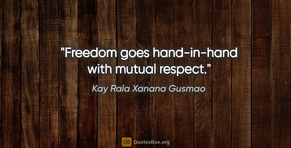 Kay Rala Xanana Gusmao quote: "Freedom goes hand-in-hand with mutual respect."