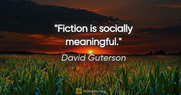 David Guterson quote: "Fiction is socially meaningful."