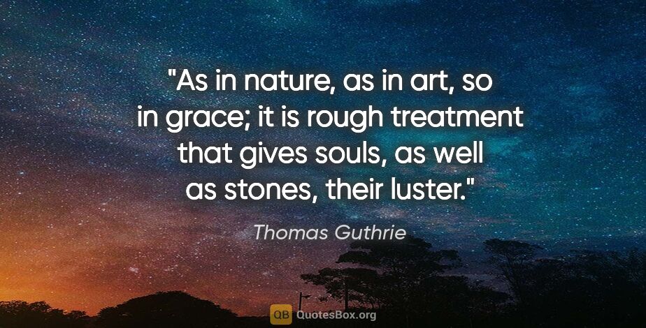Thomas Guthrie quote: "As in nature, as in art, so in grace; it is rough treatment..."