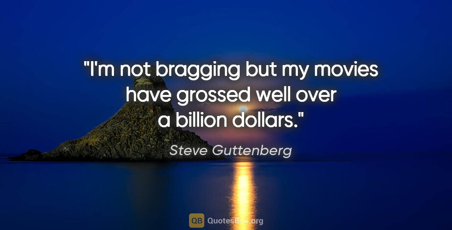 Steve Guttenberg quote: "I'm not bragging but my movies have grossed well over a..."