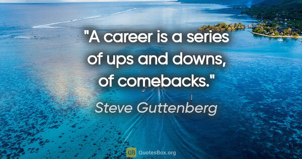 Steve Guttenberg quote: "A career is a series of ups and downs, of comebacks."