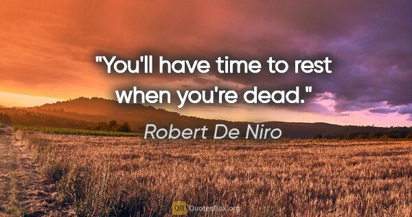 Robert De Niro quote: "You'll have time to rest when you're dead."