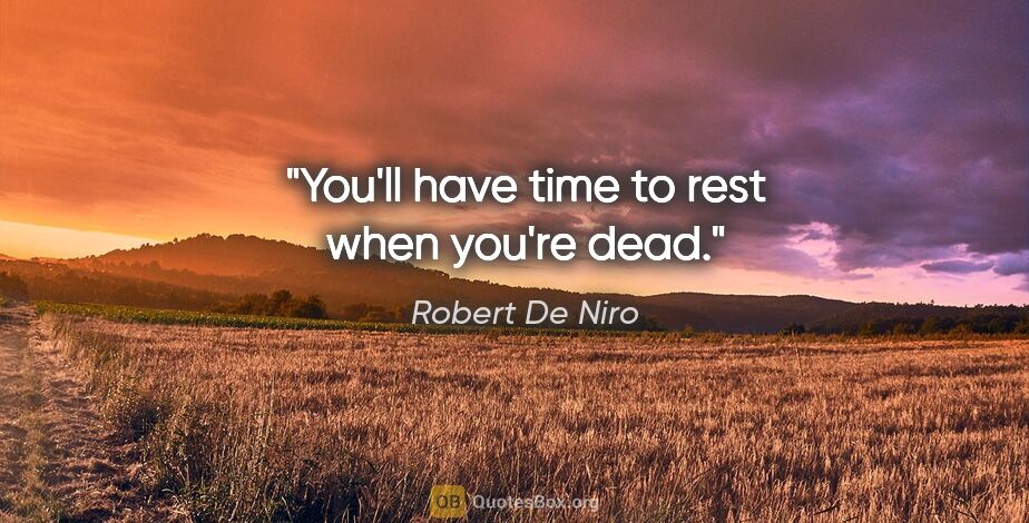 Robert De Niro quote: "You'll have time to rest when you're dead."