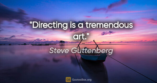 Steve Guttenberg quote: "Directing is a tremendous art."