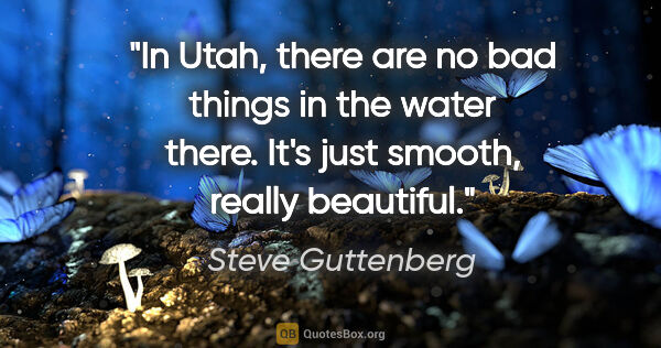 Steve Guttenberg quote: "In Utah, there are no bad things in the water there. It's just..."