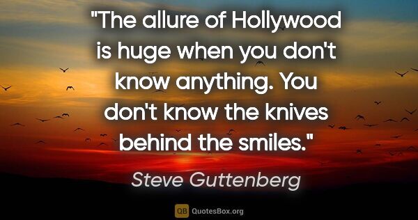 Steve Guttenberg quote: "The allure of Hollywood is huge when you don't know anything...."