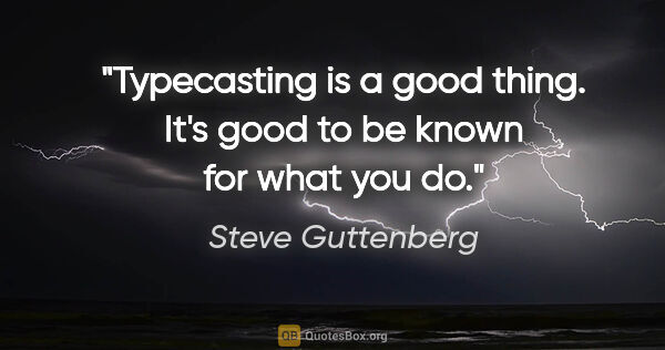 Steve Guttenberg quote: "Typecasting is a good thing. It's good to be known for what..."