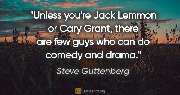 Steve Guttenberg quote: "Unless you're Jack Lemmon or Cary Grant, there are few guys..."