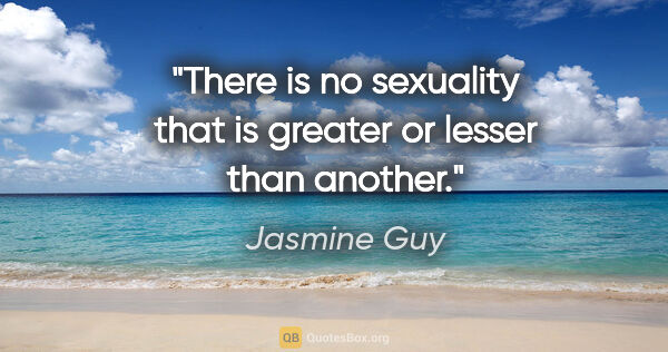 Jasmine Guy quote: "There is no sexuality that is greater or lesser than another."