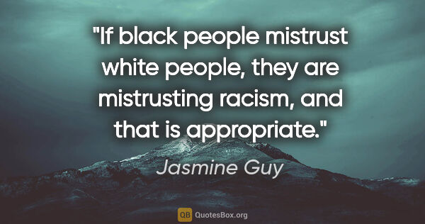 Jasmine Guy quote: "If black people mistrust white people, they are mistrusting..."