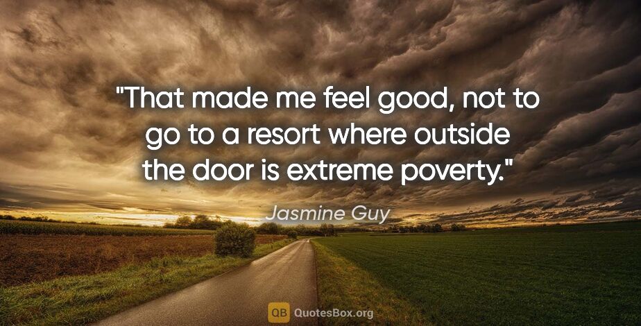 Jasmine Guy quote: "That made me feel good, not to go to a resort where outside..."