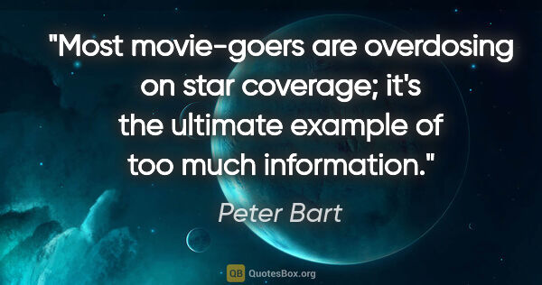 Peter Bart quote: "Most movie-goers are overdosing on star coverage; it's the..."