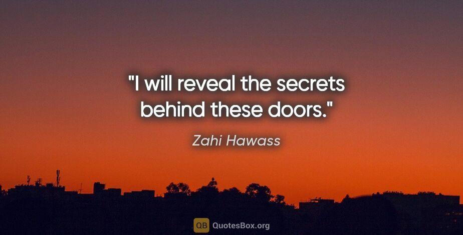 Zahi Hawass quote: "I will reveal the secrets behind these doors."