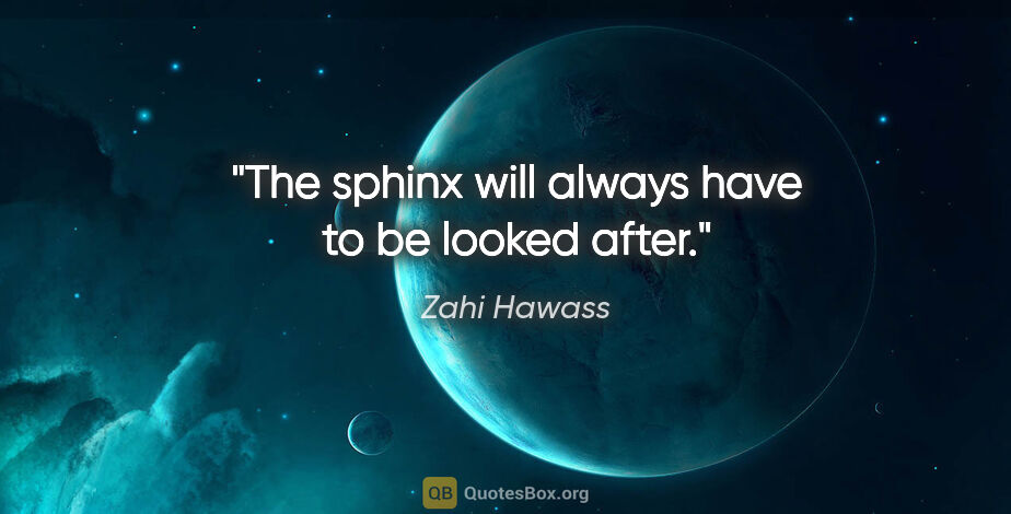 Zahi Hawass quote: "The sphinx will always have to be looked after."