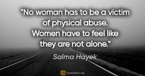 Salma Hayek quote: "No woman has to be a victim of physical abuse. Women have to..."
