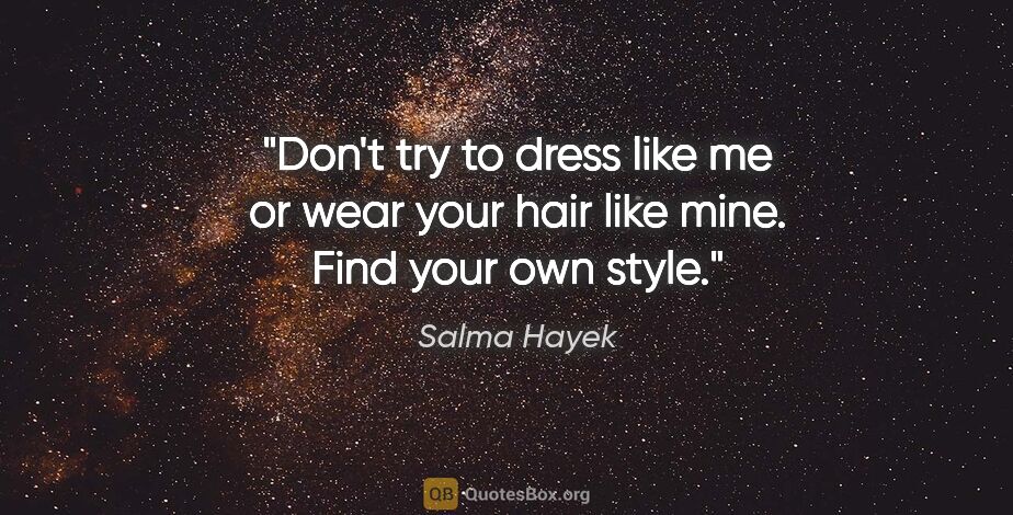 Salma Hayek quote: "Don't try to dress like me or wear your hair like mine. Find..."