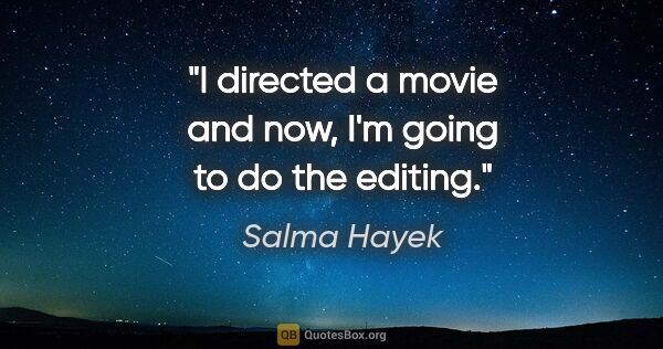 Salma Hayek quote: "I directed a movie and now, I'm going to do the editing."